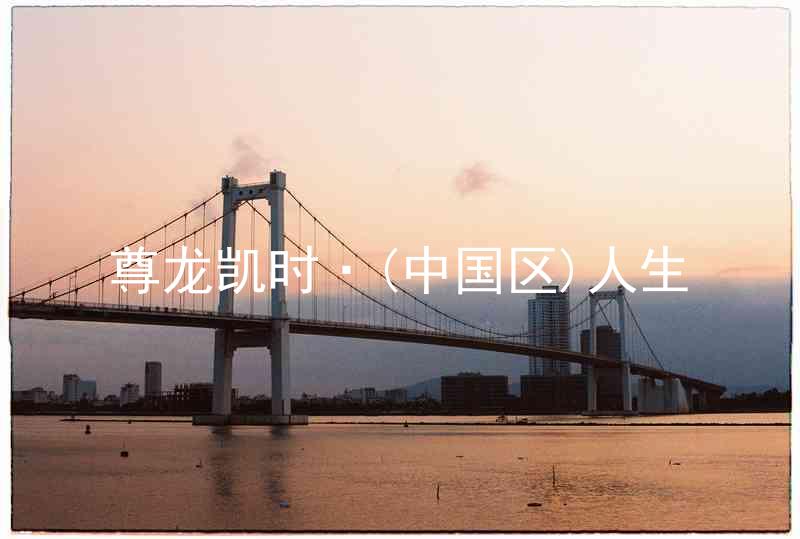 尊龙凯时·(中国区)人生