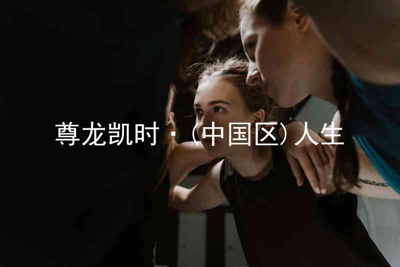 尊龙凯时·(中国区)人生